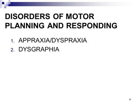 DISORDERS OF MOTOR PLANNING AND RESPONDING 1. APPRAXIA/DYSPRAXIA 2. DYSGRAPHIA 1.