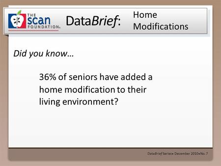 DataBrief: Did you know… DataBrief Series ● December 2010 ● No. 7 Home Modifications 36% of seniors have added a home modification to their living environment?