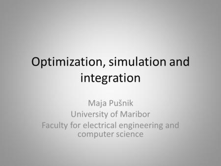 Optimization, simulation and integration Maja Pušnik University of Maribor Faculty for electrical engineering and computer science.