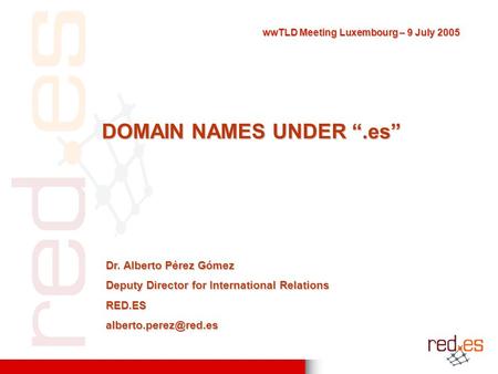 DOMAIN NAMES UNDER “.es” Dr. Alberto Pérez Gómez Deputy Director for International Relations wwTLD Meeting Luxembourg – 9 July.