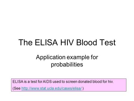 The ELISA HIV Blood Test Application example for probabilities ELISA is a test for AIDS used to screen donated blood for hiv. (See
