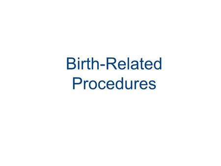 Birth-Related Procedures. Impact of Procedures on Childbearing Woman Disappointment Guilt Conflict between expectation and need for intervention.