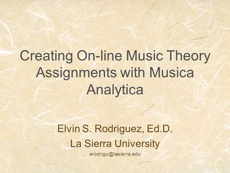 Creating On-line Music Theory Assignments with Musica Analytica Elvin S. Rodriguez, Ed.D. La Sierra University