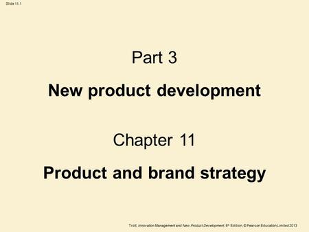 Trott, Innovation Management and New Product Development, 5 th Edition, © Pearson Education Limited 2013 Slide 11.1 Part 3 New product development Chapter.