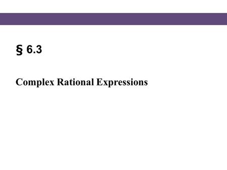 § 6.3 Complex Rational Expressions.