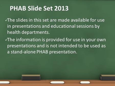 PHAB Slide Set 2013 The slides in this set are made available for use in presentations and educational sessions by health departments. The information.