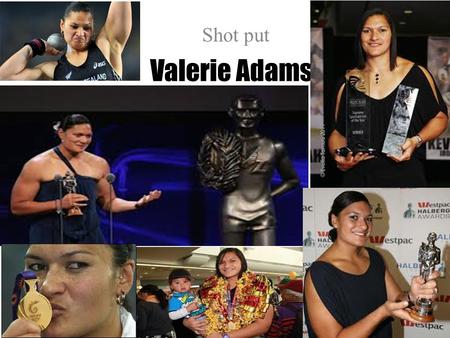 Valerie Adams Shot put. What we know about Valerie Adams Her furtherest throw was 20.70m She does power training Her coach is Jean-Pierre Egger She is.