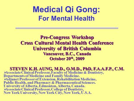 Pre-Congress Workshop Cross Cultural Mental Health Conference University of British Columbia Vancouver, B.C., Canada October 20 th, 2009 Medical Qi Gong: