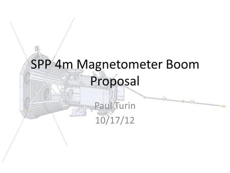 SPP 4m Magnetometer Boom Proposal Paul Turin 10/17/12.