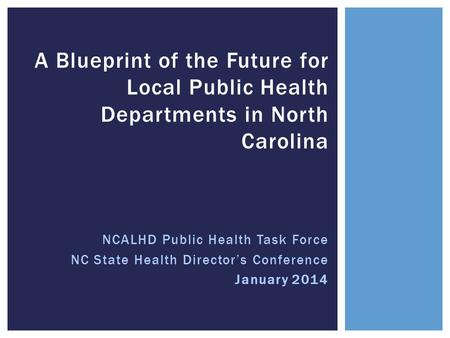 NCALHD Public Health Task Force NC State Health Director’s Conference January 2014 A Blueprint of the Future for Local Public Health Departments in North.