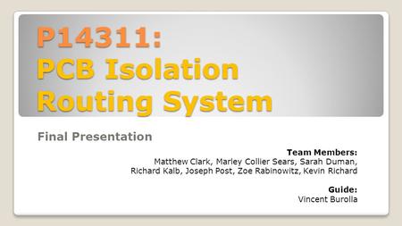 P14311: PCB Isolation Routing System Final Presentation Team Members: Matthew Clark, Marley Collier Sears, Sarah Duman, Richard Kalb, Joseph Post, Zoe.