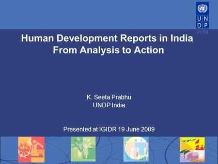 India Human Development Reports in India From Analysis to Action K. Seeta Prabhu UNDP India Presented at IGIDR 19 June 2009.