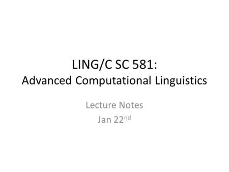 LING/C SC 581: Advanced Computational Linguistics Lecture Notes Jan 22 nd.