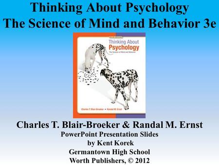 Thinking About Psychology The Science of Mind and Behavior 3e Charles T. Blair-Broeker & Randal M. Ernst PowerPoint Presentation Slides by Kent Korek Germantown.