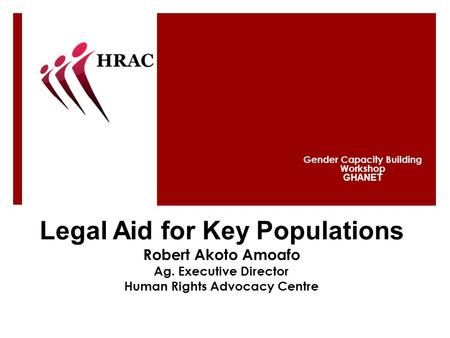 Legal Aid for Key Populations Robert Akoto Amoafo Ag. Executive Director Human Rights Advocacy Centre Gender Capacity Building Workshop GHANET.