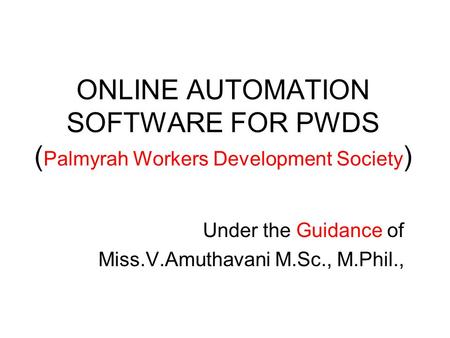 ONLINE AUTOMATION SOFTWARE FOR PWDS ( Palmyrah Workers Development Society ) Under the Guidance of Miss.V.Amuthavani M.Sc., M.Phil.,