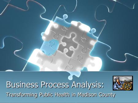 Business Process Analysis: Transforming Public Health in Madison County.
