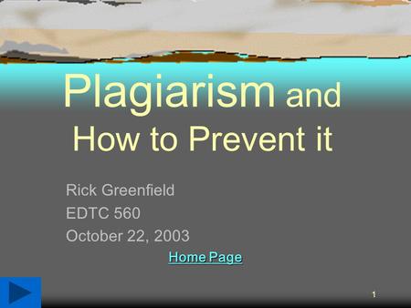 1 Plagiarism and How to Prevent it Rick Greenfield EDTC 560 October 22, 2003 Home Page Home Page.