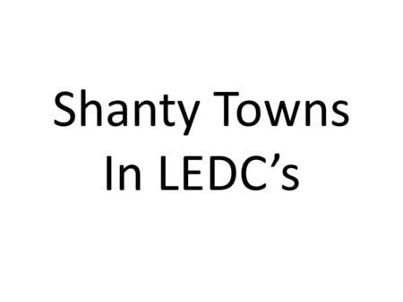 Shanty Towns In LEDC’s.
