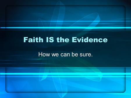 Faith IS the Evidence How we can be sure.. Scriptural References: Matthew 13 Mark 9 Hebrews 11.