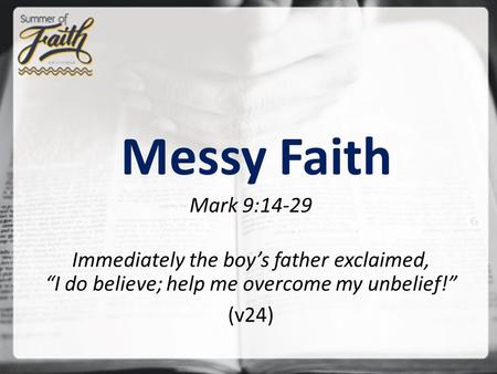 Messy Faith Mark 9:14-29 Immediately the boy’s father exclaimed, “I do believe; help me overcome my unbelief!” (v24)