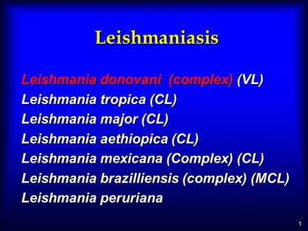 1 Leishmaniasis Leishmania donovani (complex) (VL) Leishmania tropica (CL) Leishmania major (CL) Leishmania aethiopica (CL) Leishmania mexicana (Complex)