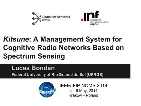 Kitsune: A Management System for Cognitive Radio Networks Based on Spectrum Sensing Lucas Bondan IEEE/IFIP NOMS 2014 5 – 9 May, 2014 Krakow – Poland Federal.