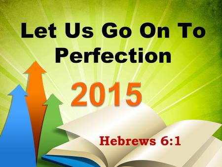 Let Us Go On To Perfection Hebrews 6:1. Let Us Go On To Perfection Hebrews 5:12-6:1.