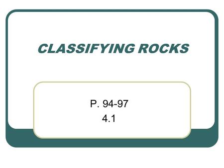 CLASSIFYING ROCKS P. 94-97 4.1.