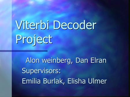 Viterbi Decoder Project Alon weinberg, Dan Elran Supervisors: Emilia Burlak, Elisha Ulmer.