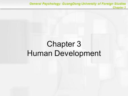 General Psychology: GuangDong University of Foreign Studies Chapter 3 Chapter 3 Human Development.