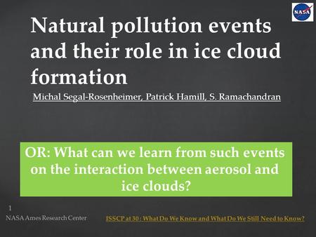 1 NASA Ames Research Center Natural pollution events and their role in ice cloud formation Michal Segal-Rosenheimer, Patrick Hamill, S. Ramachandran ISSCP.