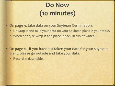 Do Now (10 minutes)  On page 9, take data on your Soybean Germination.  Unwrap it and take your data on your soybean plant in your table.  When done,