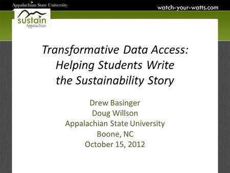 Transformative Data Access: Helping Students Write the Sustainability Story Drew Basinger Doug Willson Appalachian State University Boone, NC October 15,