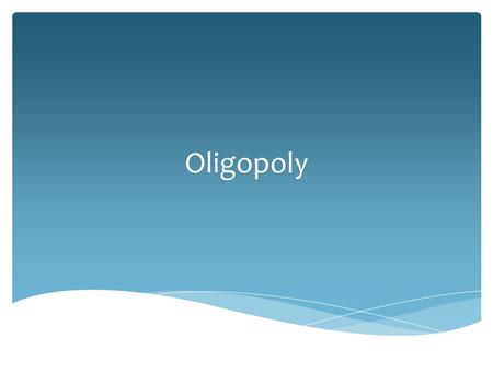 Oligopoly.  Few large producers  Homogeneous or Differentiated Products  Control over price  Mutual Interdependence  Entry barriers – economies of.