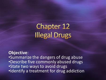 Objective: Summarize the dangers of drug abuse Describe five commonly abused drugs State two ways to avoid drugs Identify a treatment for drug addiction.