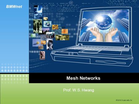 BMWnet Wshnt.kuas.edu.tw Mesh Networks Prof. W.S. Hwang.