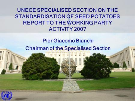 1 Pier Giacomo Bianchi Chairman of the Specialised Section UNECE SPECIALISED SECTION ON THE STANDARDISATION OF SEED POTATOES REPORT TO THE WORKING PARTY.