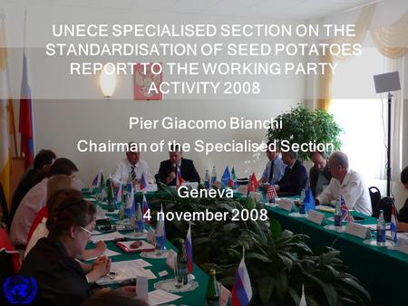 1 Pier Giacomo Bianchi Chairman of the Specialised Section Geneva 4 november 2008 UNECE SPECIALISED SECTION ON THE STANDARDISATION OF SEED POTATOES REPORT.
