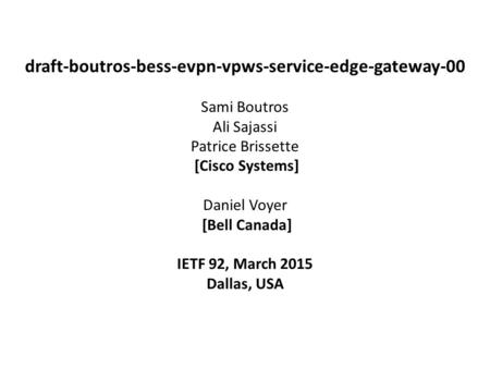 Draft-boutros-bess-evpn-vpws-service-edge-gateway-00 Sami Boutros Ali Sajassi Patrice Brissette [Cisco Systems] Daniel Voyer [Bell Canada] IETF 92,