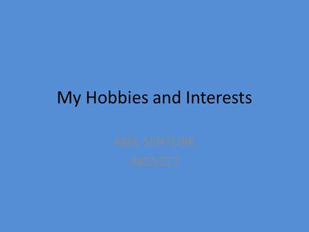 My Hobbies and Interests ANIL SENTURK AXS5327. Hobbies I love travelling, I`ve been to the US, Canada, France, Holland, Malta, Tunisia, Libya and Egypt.