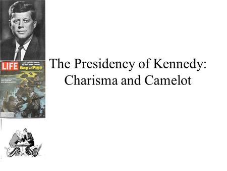 The Presidency of Kennedy: Charisma and Camelot. Homework: Wednesday March 25th Finish your “Advising the President” worksheet. Be prepared to present.