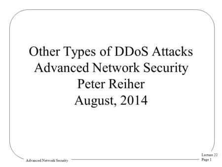 Lecture 22 Page 1 Advanced Network Security Other Types of DDoS Attacks Advanced Network Security Peter Reiher August, 2014.