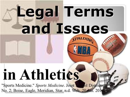 Legal Terms and Issues in Athletics Sports Medicine. Sports Medicine. Joint School District No. 2; Boise, Eagle, Meridian, Star, n.d. Web. 20 Jan. 2014.
