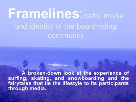 Framelines: niche media and identity of the board-riding community A broken-down look at the experience of surfing, skating, and snowboarding and the fairytales.