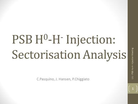 PSB H 0 -H - Injection: Sectorisation Analysis C.Pasquino, J. Hansen, P.Chiggiato LIU - PSB Ho-H- Injection Meeting 1.