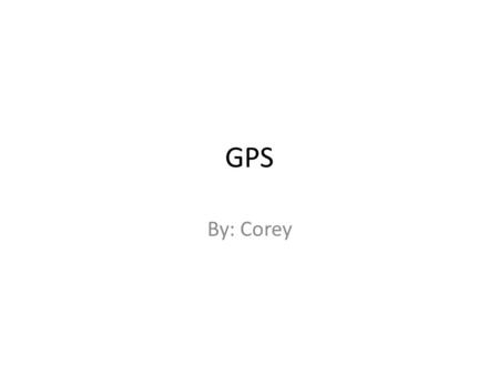 GPS By: Corey. GPS Global Positioning System: a global system of U.S. navigational satellites developed to provide precise positional and velocity data.