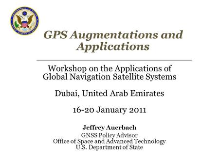 GPS Augmentations and Applications Workshop on the Applications of Global Navigation Satellite Systems Dubai, United Arab Emirates 16-20 January 2011 Jeffrey.