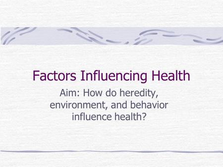 Factors Influencing Health Aim: How do heredity, environment, and behavior influence health?