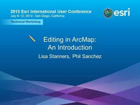 Esri UC2013. Technical Workshop. Technical Workshop 2013 Esri International User Conference July 8–12, 2013 | San Diego, California Editing in ArcMap: